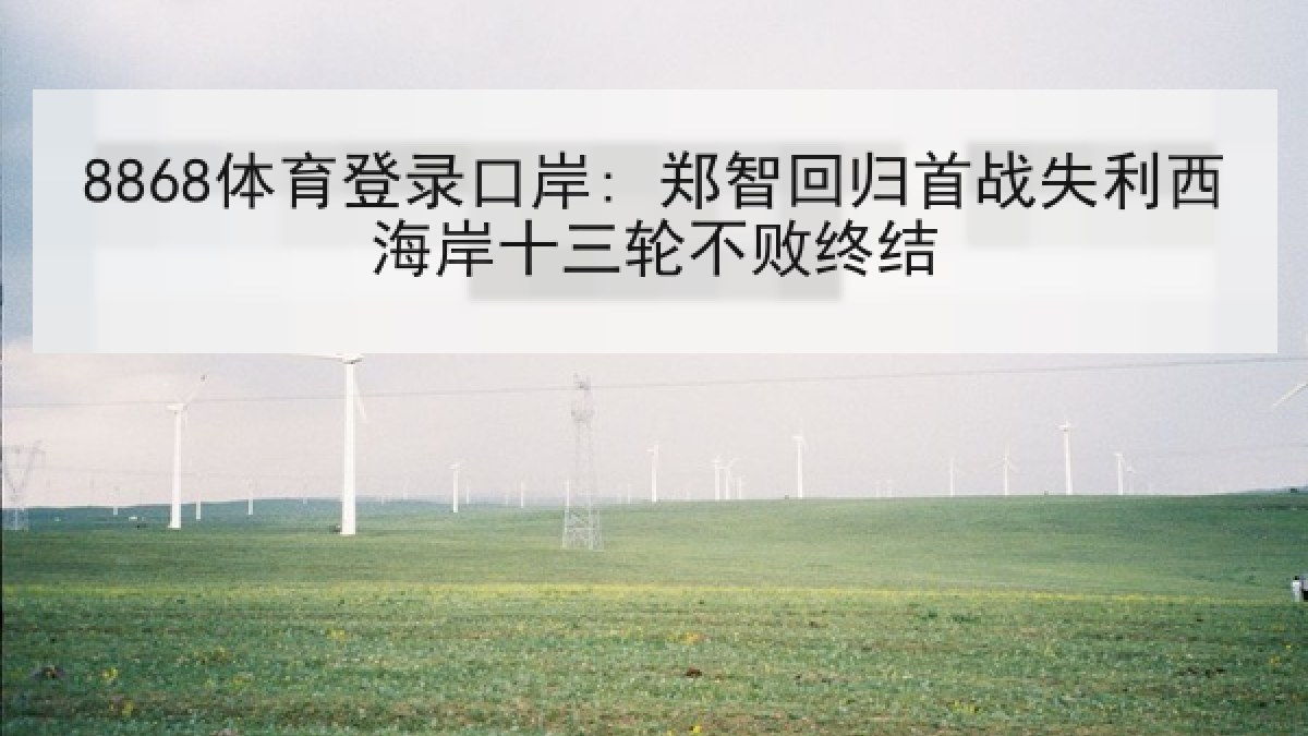8868体育登录口岸: 郑智回归首战失利西海岸十三轮不败终结