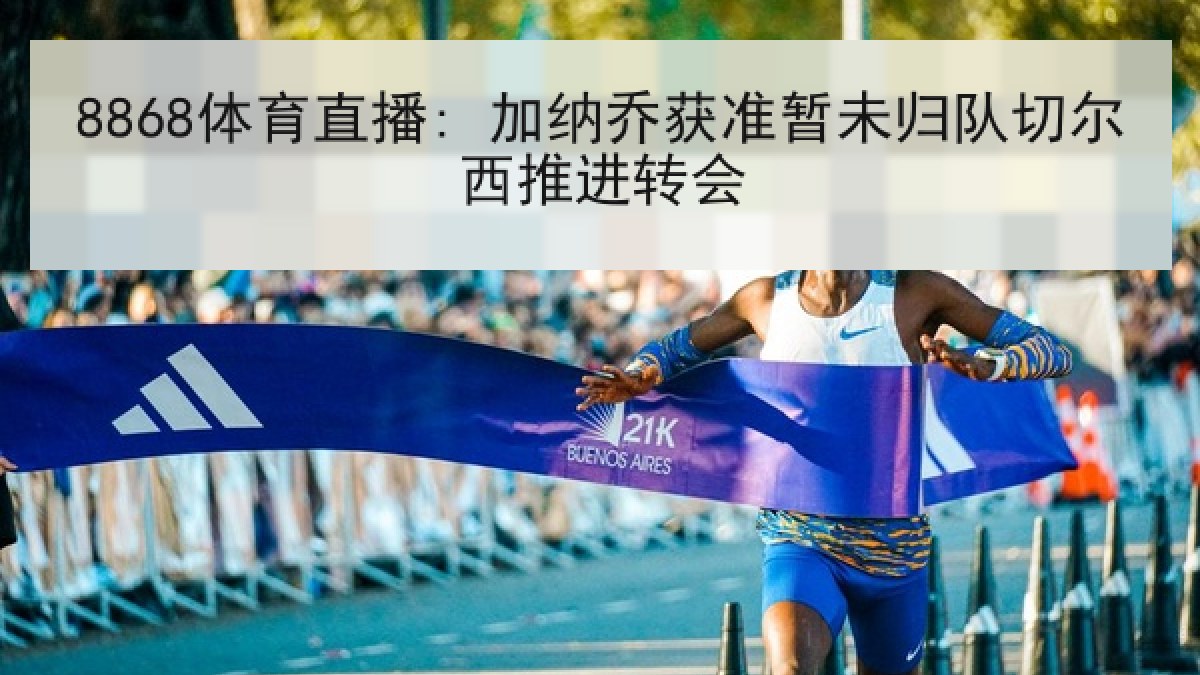 8868体育直播: 加纳乔获准暂未归队切尔西推进转会
