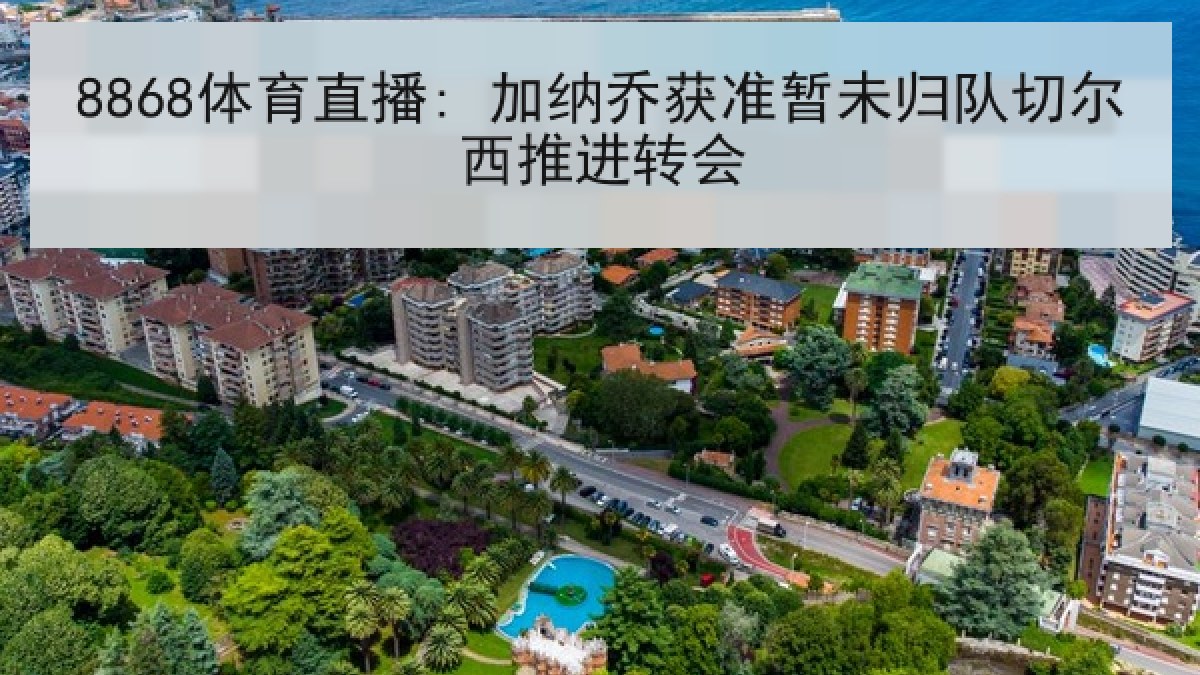 8868体育直播: 加纳乔获准暂未归队切尔西推进转会
