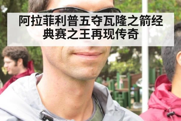 阿拉菲利普五夺瓦隆之箭经典赛之王再现传奇
