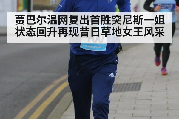 贾巴尔温网复出首胜突尼斯一姐状态回升再现昔日草地女王风采